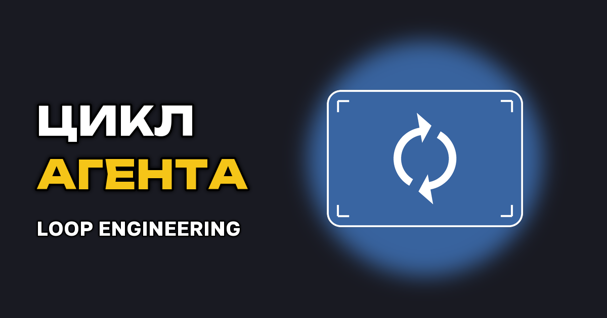 Loop Engineering: как собрать агентский цикл вместо ручных промптов